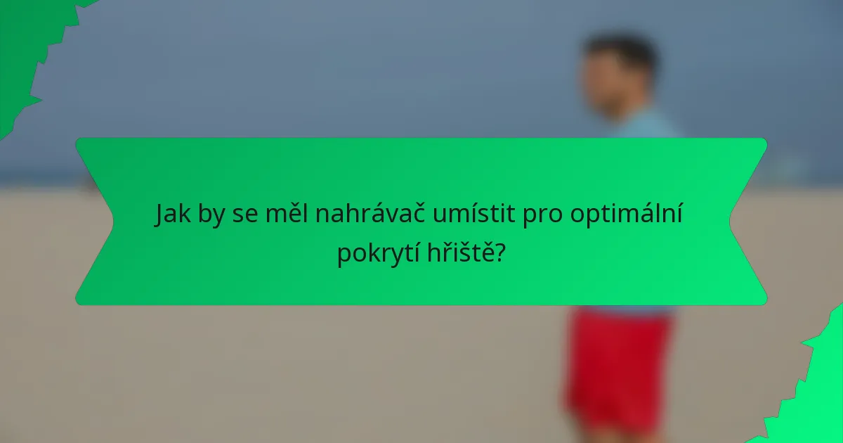 Jak by se měl nahrávač umístit pro optimální pokrytí hřiště?