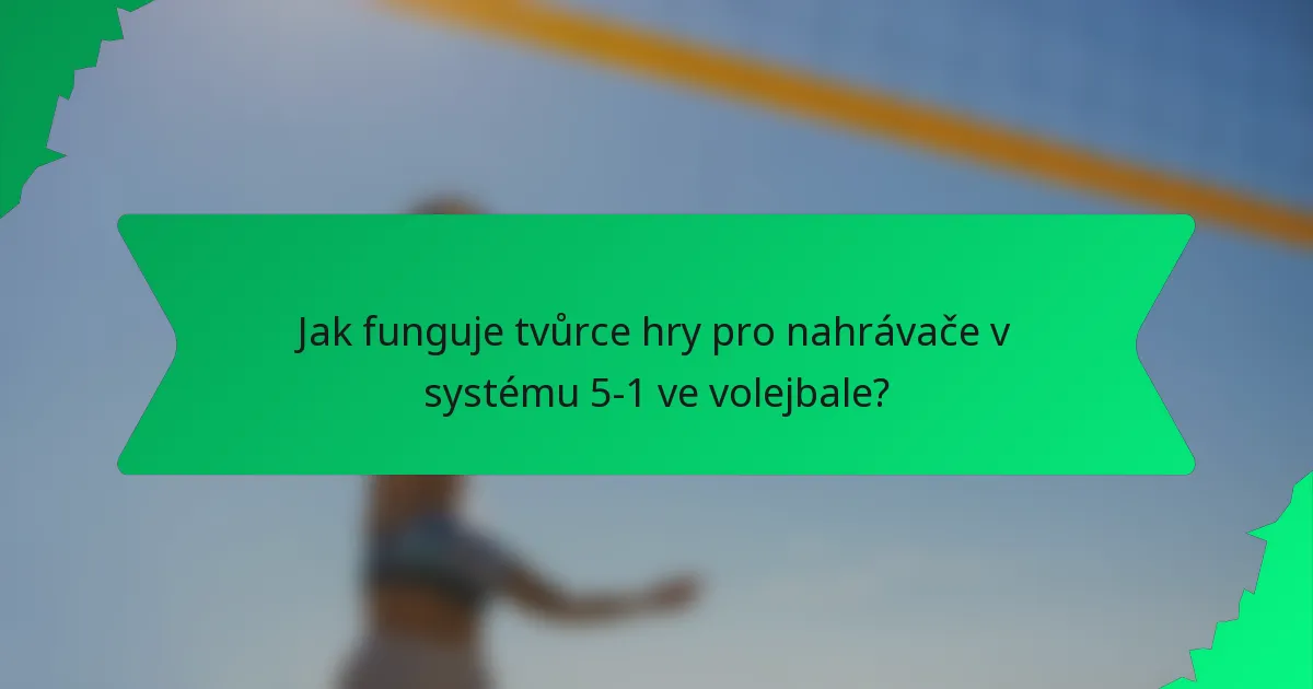 Jak funguje tvůrce hry pro nahrávače v systému 5-1 ve volejbale?