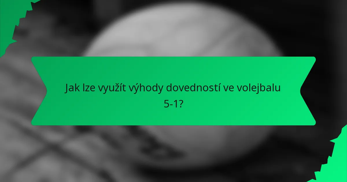 Jak lze využít výhody dovedností ve volejbalu 5-1?
