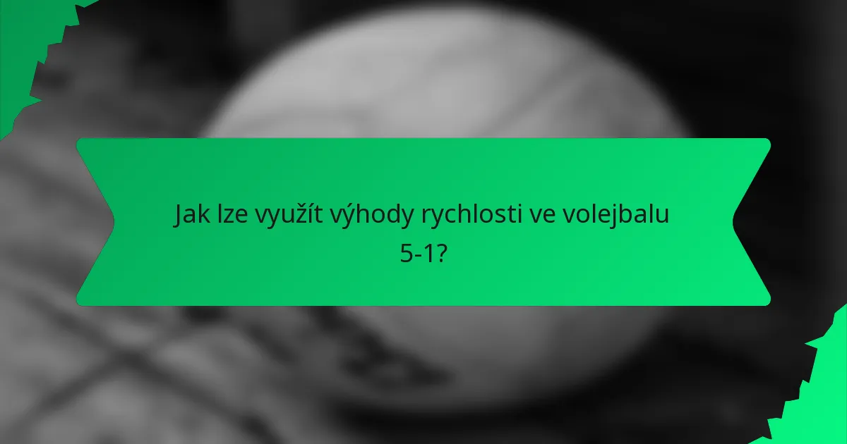 Jak lze využít výhody rychlosti ve volejbalu 5-1?