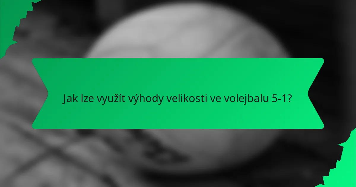 Jak lze využít výhody velikosti ve volejbalu 5-1?