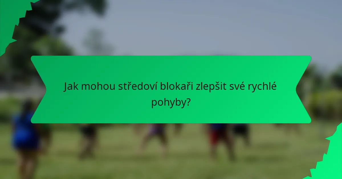 Jak mohou středoví blokaři zlepšit své rychlé pohyby?