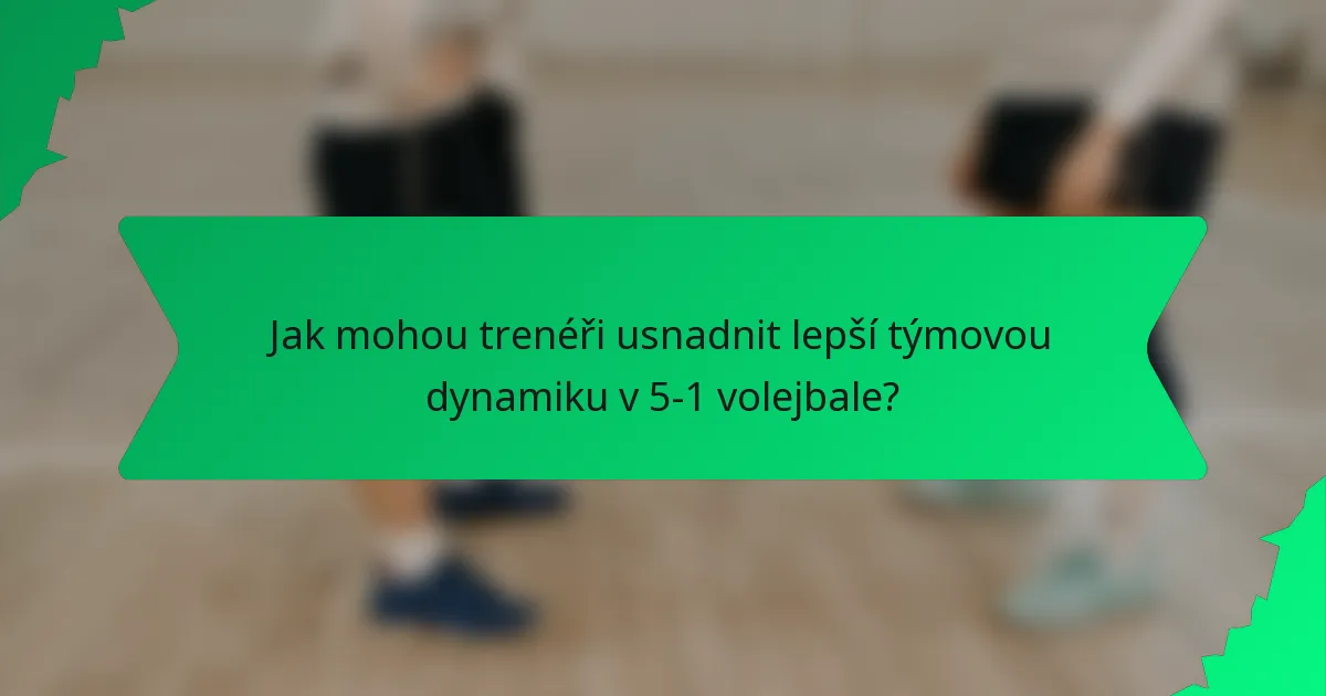 Jak mohou trenéři usnadnit lepší týmovou dynamiku v 5-1 volejbale?