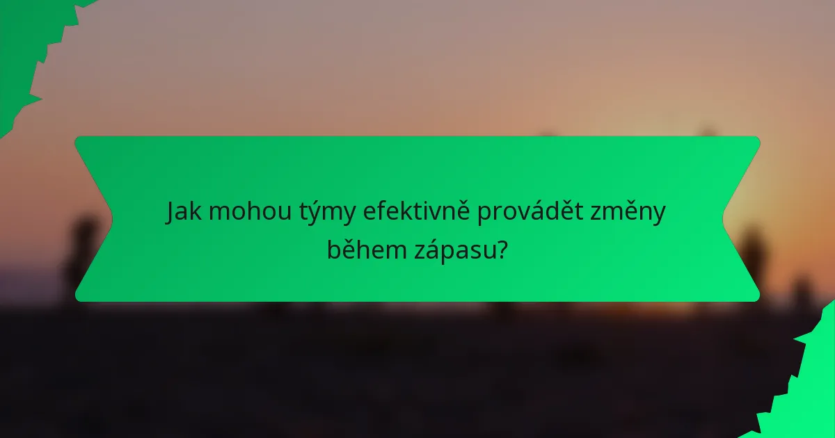 Jak mohou týmy efektivně provádět změny během zápasu?