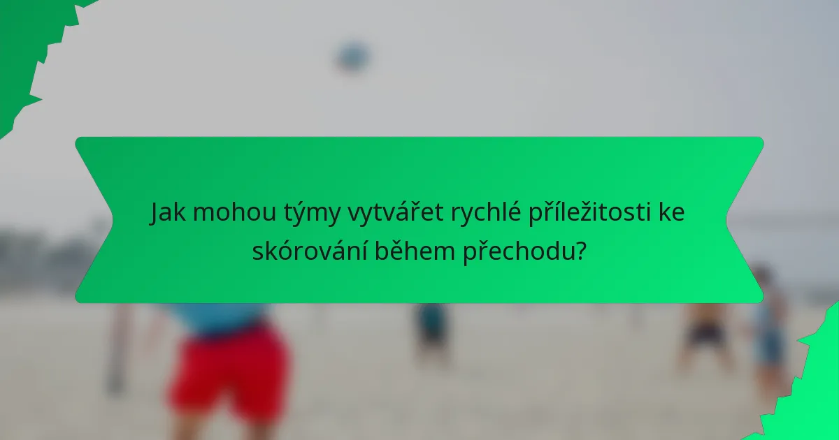Jak mohou týmy vytvářet rychlé příležitosti ke skórování během přechodu?