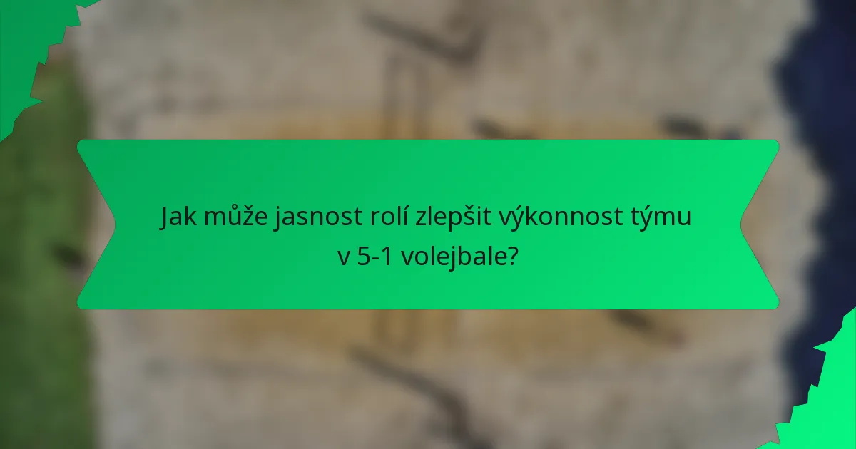 Jak může jasnost rolí zlepšit výkonnost týmu v 5-1 volejbale?