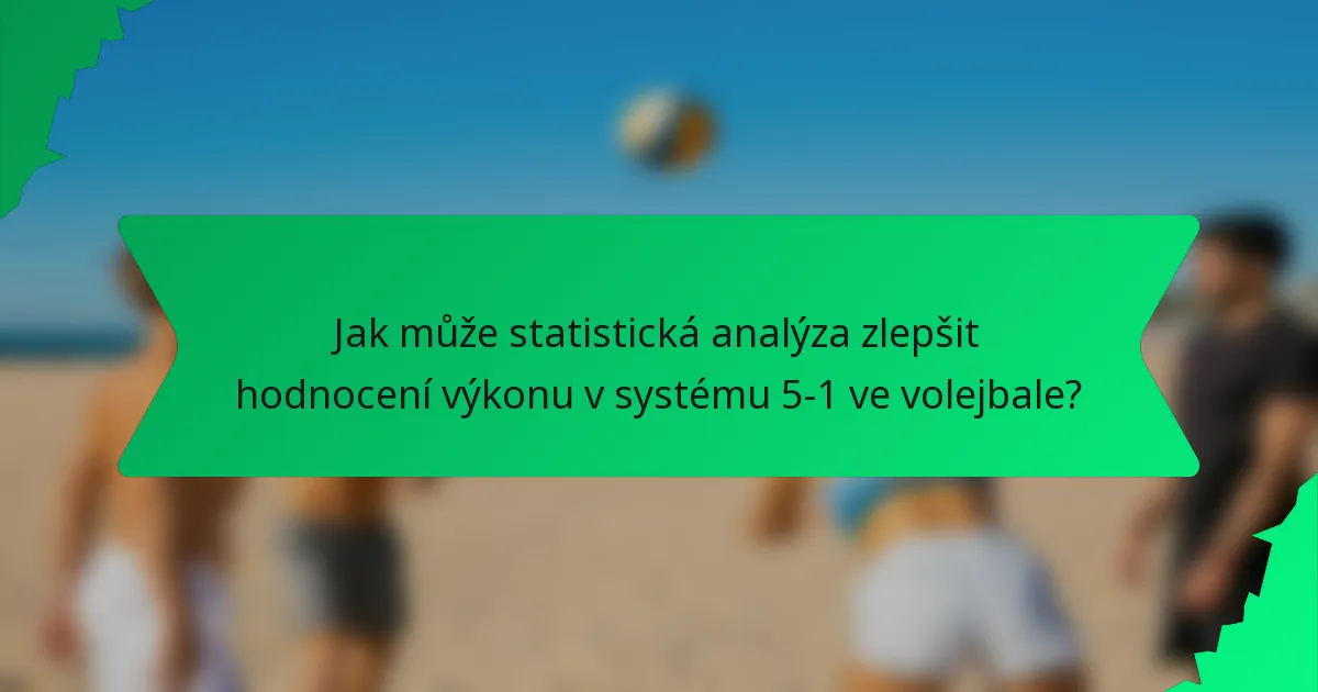 Jak může statistická analýza zlepšit hodnocení výkonu v systému 5-1 ve volejbale?