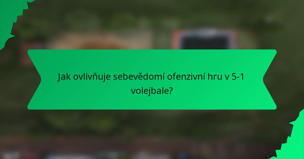 Jak ovlivňuje sebevědomí ofenzivní hru v 5-1 volejbale?