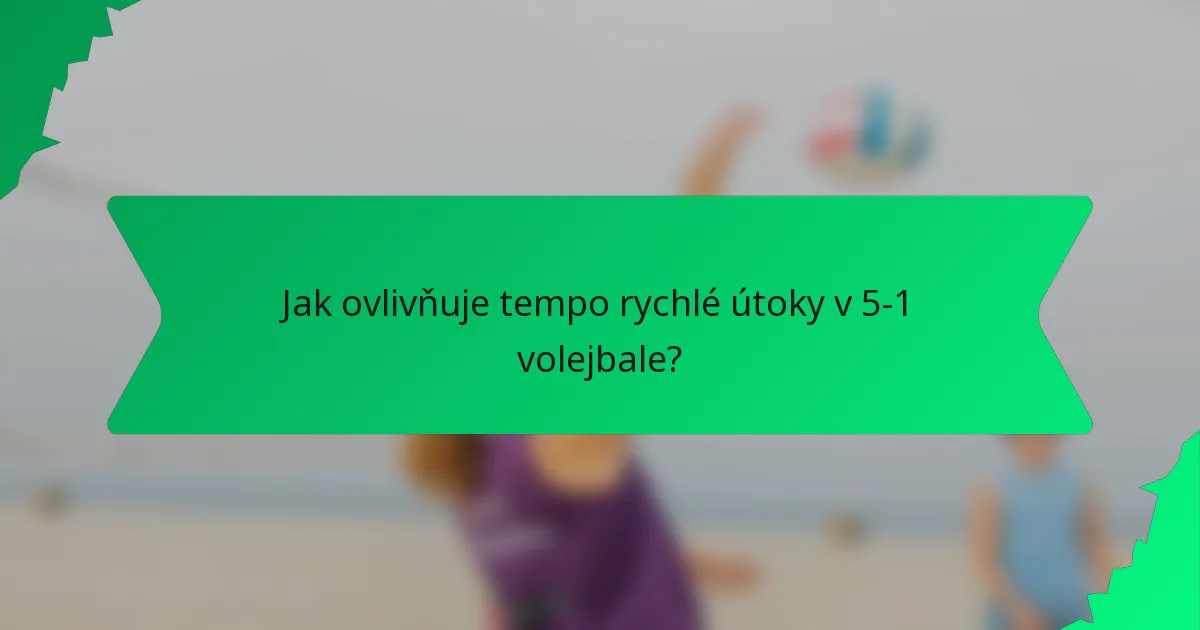 Jak ovlivňuje tempo rychlé útoky v 5-1 volejbale?