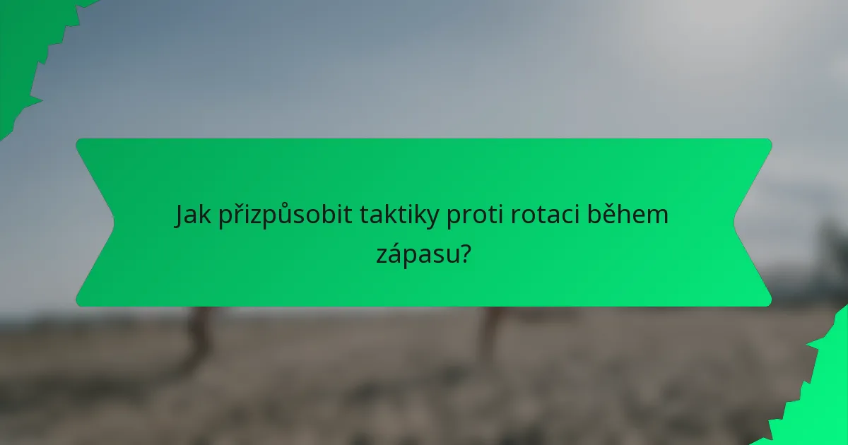 Jak přizpůsobit taktiky proti rotaci během zápasu?