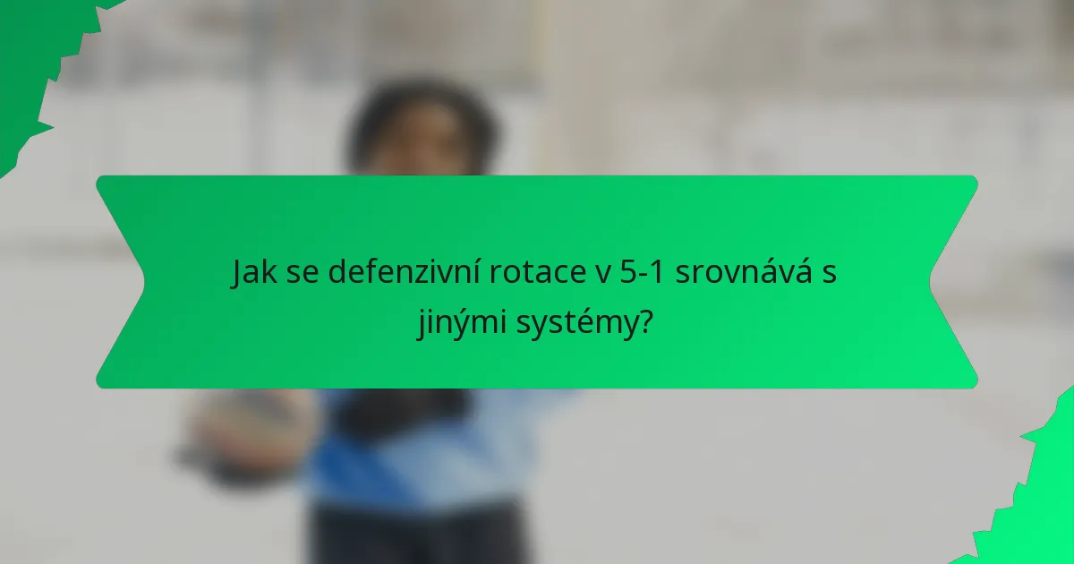 Jak se defenzivní rotace v 5-1 srovnává s jinými systémy?
