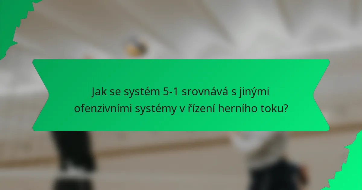 Jak se systém 5-1 srovnává s jinými ofenzivními systémy v řízení herního toku?