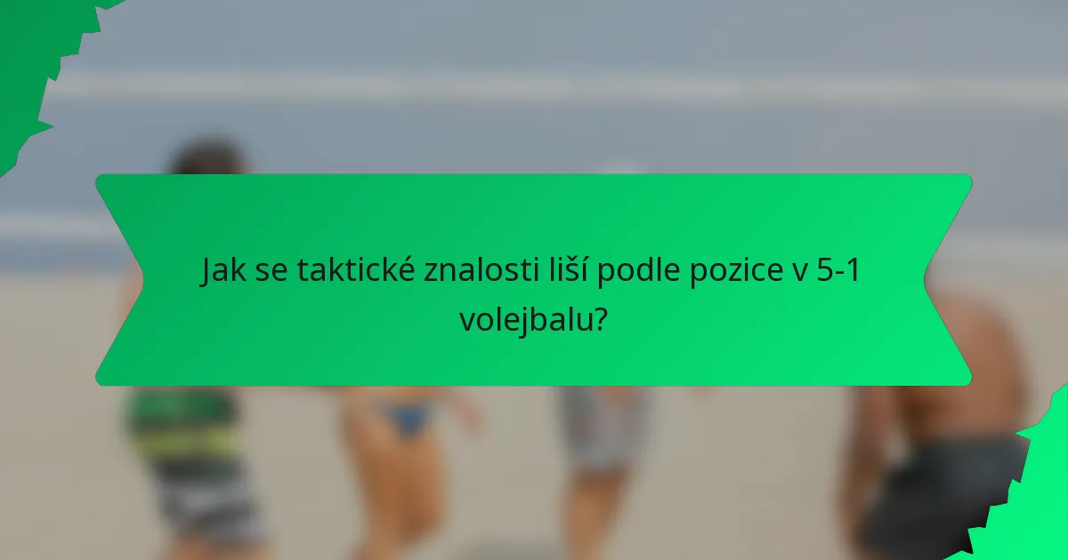 Jak se taktické znalosti liší podle pozice v 5-1 volejbalu?