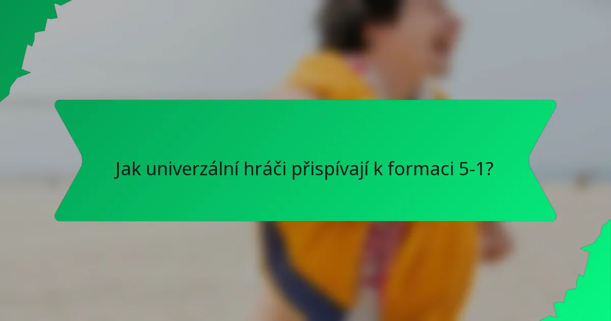 Jak univerzální hráči přispívají k formaci 5-1?