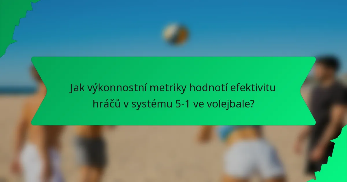 Jak výkonnostní metriky hodnotí efektivitu hráčů v systému 5-1 ve volejbale?