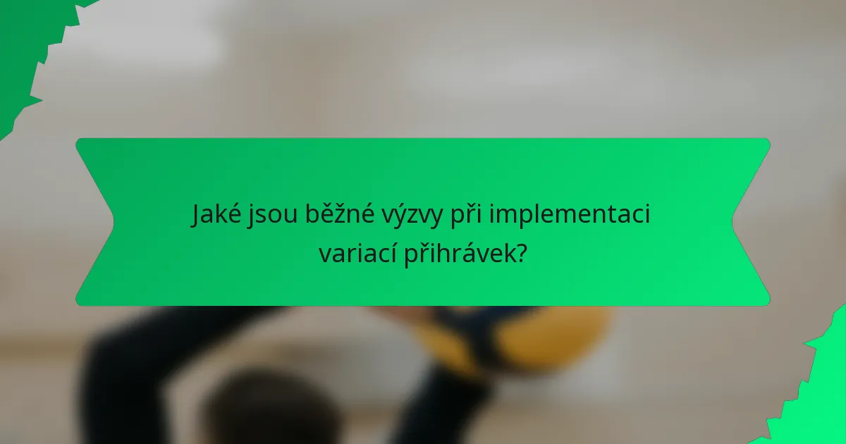 Jaké jsou běžné výzvy při implementaci variací přihrávek?