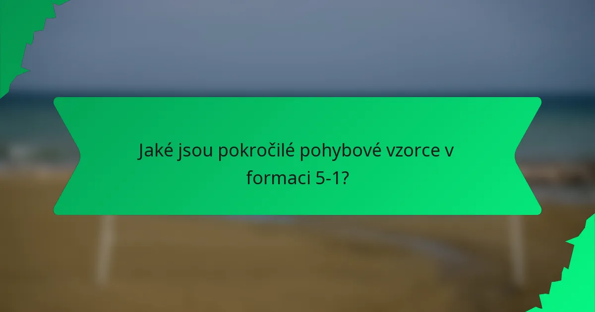 Jaké jsou pokročilé pohybové vzorce v formaci 5-1?