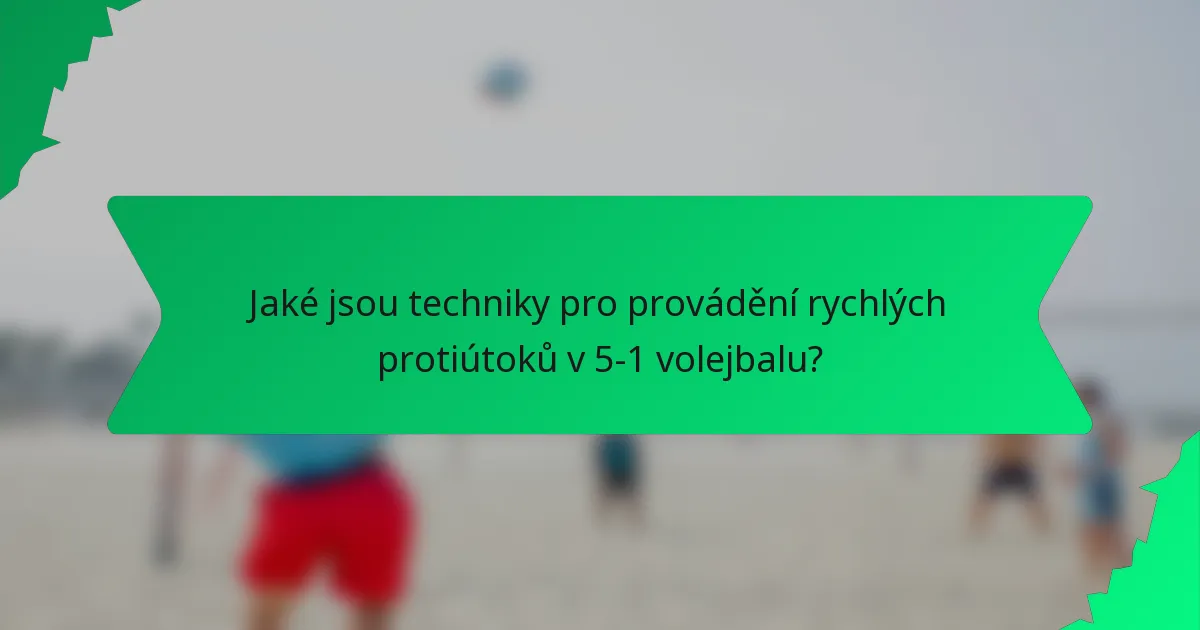 Jaké jsou techniky pro provádění rychlých protiútoků v 5-1 volejbalu?