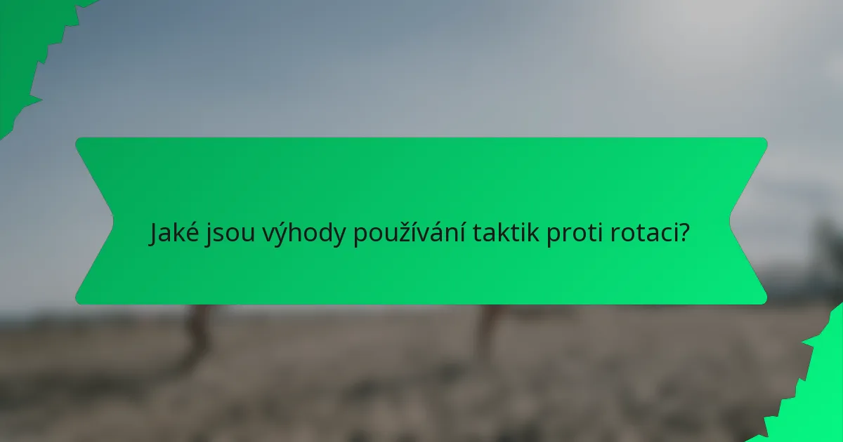 Jaké jsou výhody používání taktik proti rotaci?