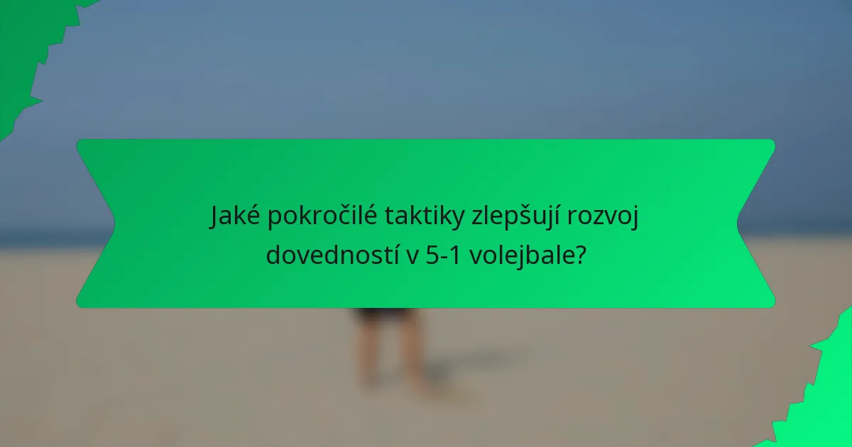 Jaké pokročilé taktiky zlepšují rozvoj dovedností v 5-1 volejbale?