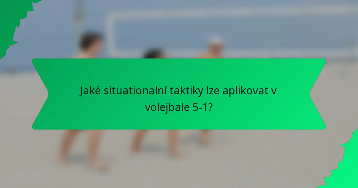 Jaké situationalní taktiky lze aplikovat v volejbale 5-1?