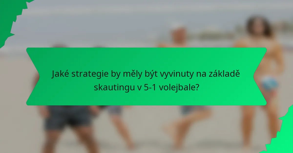 Jaké strategie by měly být vyvinuty na základě skautingu v 5-1 volejbale?