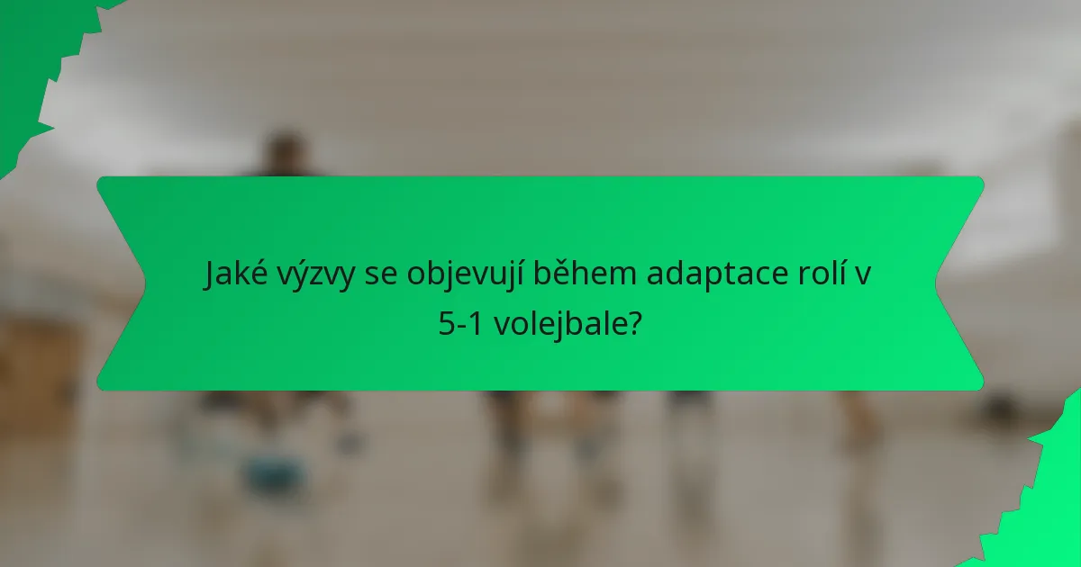 Jaké výzvy se objevují během adaptace rolí v 5-1 volejbale?